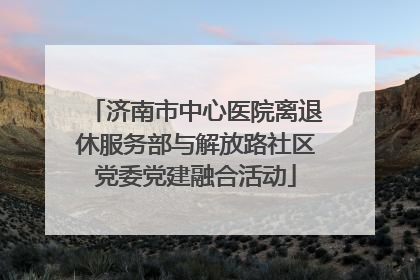 济南市中心医院离退休服务部与解放路社区党委党建融合活动