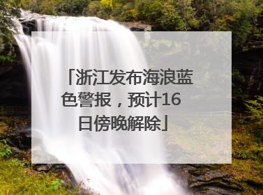 浙江发布海浪蓝色警报，预计16日傍晚解除