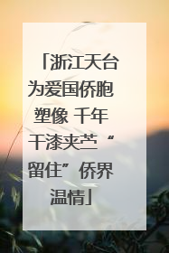 浙江天台为爱国侨胞塑像 千年干漆夹苎“留住”侨界温情