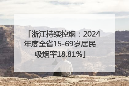 浙江持续控烟：2024年度全省15-69岁居民吸烟率18.81%