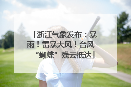 浙江气象发布：暴雨！雷暴大风！台风“蝴蝶”残云抵达