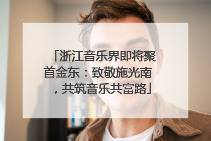 浙江音乐界即将聚首金东：致敬施光南，共筑音乐共富路