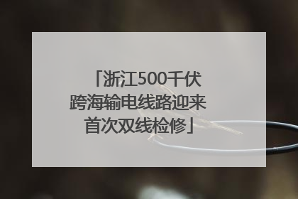 浙江500千伏跨海输电线路迎来首次双线检修