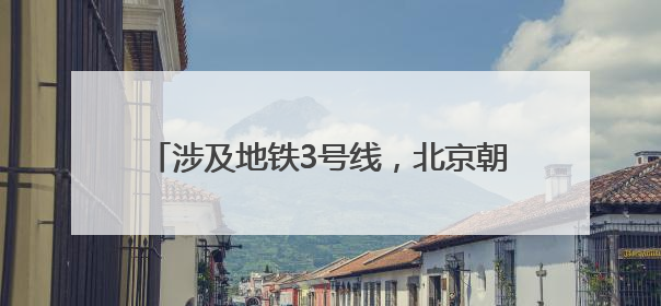 涉及地铁3号线，北京朝阳站城市枢纽再迎新进展
