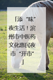 添“味”夜生活！滨州市中医药文化惠民夜市“开市”