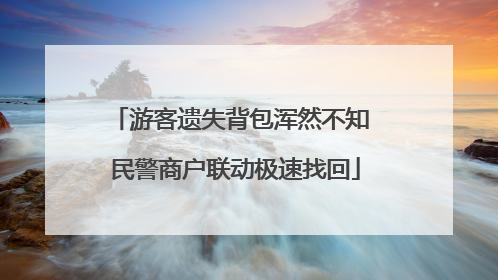游客遗失背包浑然不知 民警商户联动极速找回