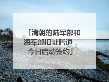 清朝的陆军部和海军部旧址腾退，今日启动签约