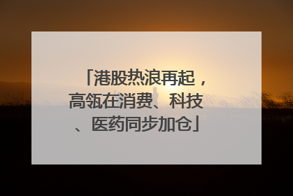 港股热浪再起，高瓴在消费、科技、医药同步加仓