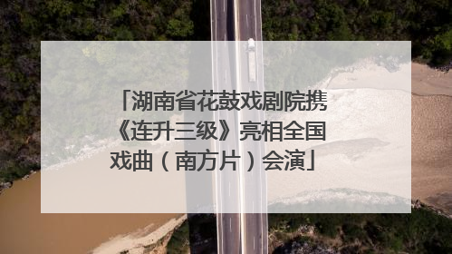 湖南省花鼓戏剧院携《连升三级》亮相全国戏曲（南方片）会演
