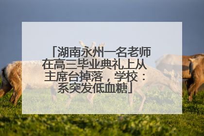 湖南永州一名老师在高三毕业典礼上从主席台掉落，学校：系突发低血糖