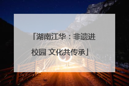 湖南江华：非遗进校园 文化共传承