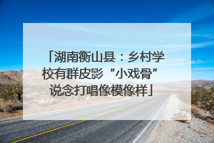 湖南衡山县：乡村学校有群皮影“小戏骨” 说念打唱像模像样