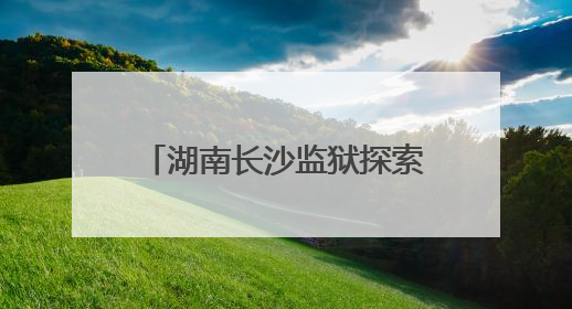 湖南长沙监狱探索出监教育新模式