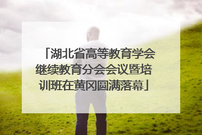 湖北省高等教育学会继续教育分会会议暨培训班在黄冈圆满落幕