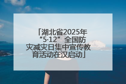 湖北省2025年“5·12”全国防灾减灾日集中宣传教育活动在汉启动