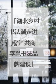 湖北乡村书法潮走进咸宁 共商李邕书法品牌建设