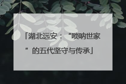 湖北远安：“唢呐世家”的五代坚守与传承