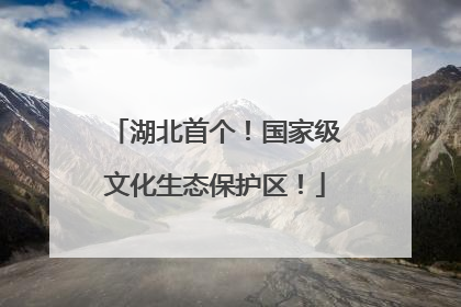 湖北首个！国家级文化生态保护区！