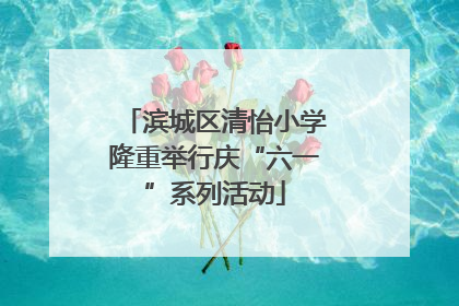 滨城区清怡小学隆重举行庆“六一”系列活动