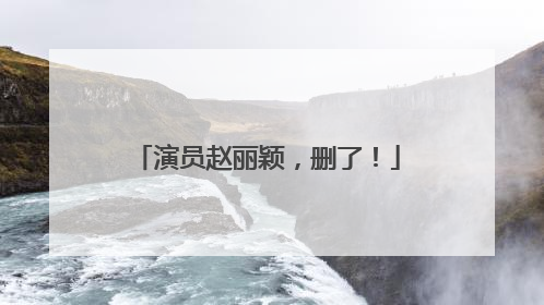演员赵丽颖，删了！