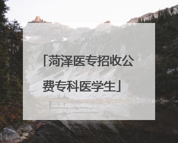 菏泽医专招收公费专科医学生