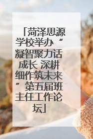 菏泽思源学校举办“凝智聚力话成长 深耕细作筑未来”第五届班主任工作论坛