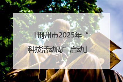 荆州市2025年“科技活动周”启动