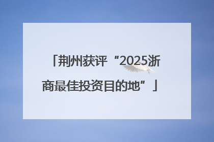 荆州获评“2025浙商最佳投资目的地”