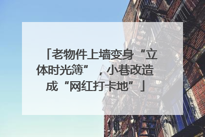 老物件上墙变身“立体时光簿”，小巷改造成“网红打卡地”