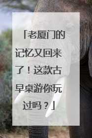 老厦门的记忆又回来了！这款古早桌游你玩过吗？