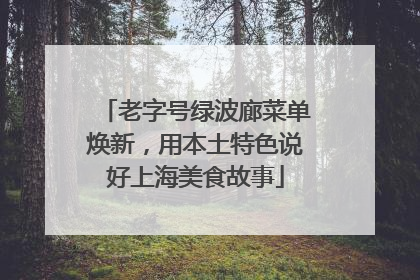 老字号绿波廊菜单焕新，用本土特色说好上海美食故事