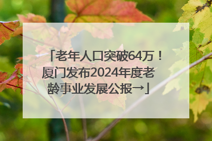老年人口突破64万！厦门发布2024年度老龄事业发展公报→