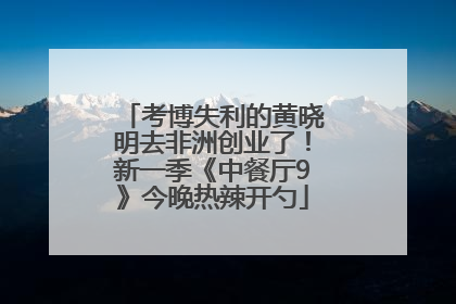 考博失利的黄晓明去非洲创业了！新一季《中餐厅9》今晚热辣开勺