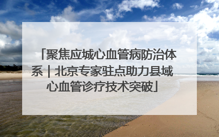 聚焦应城心血管病防治体系｜北京专家驻点助力县域心血管诊疗技术突破