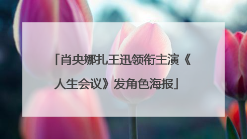肖央娜扎王迅领衔主演《人生会议》发角色海报