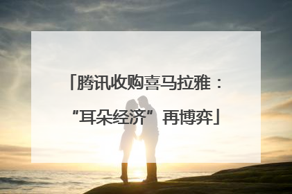 腾讯收购喜马拉雅：“耳朵经济”再博弈