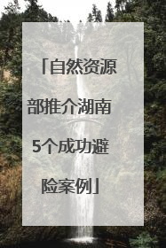 自然资源部推介湖南5个成功避险案例