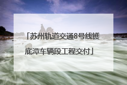 苏州轨道交通8号线镬底潭车辆段工程交付