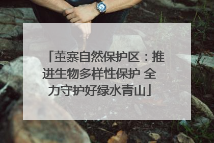 董寨自然保护区：推进生物多样性保护 全力守护好绿水青山