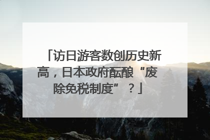 访日游客数创历史新高，日本政府酝酿“废除免税制度”？