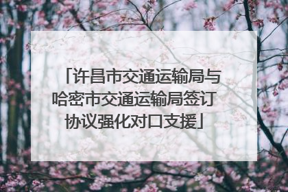 许昌市交通运输局与哈密市交通运输局签订协议强化对口支援