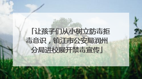让孩子们从小树立防毒拒毒意识，镇江市公安局润州分局进校展开禁毒宣传