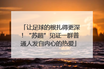 让足球的根扎得更深！“苏超”见证一群普通人发自内心的热爱