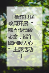 衡东县民政局开展“粽香传情敬老意，端午慰问暖人心”主题活动
