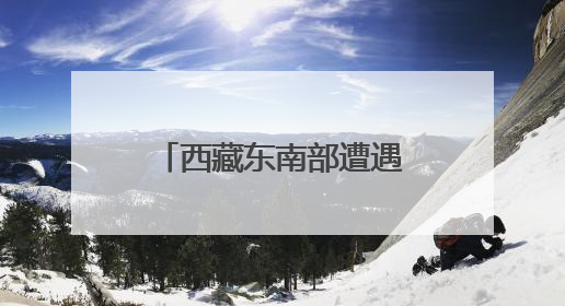 西藏东南部遭遇持续强降水 气象部门发布预警