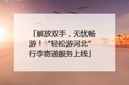 解放双手，无忧畅游！“轻松游河北”行李寄递服务上线