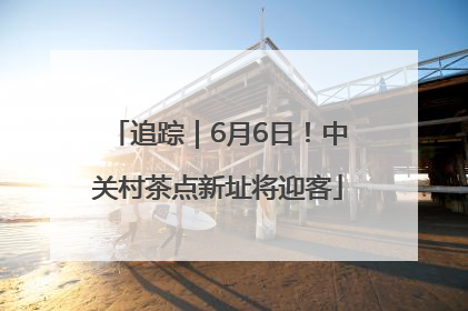 追踪｜6月6日！中关村茶点新址将迎客