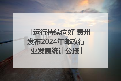 运行持续向好 贵州发布2024年邮政行业发展统计公报