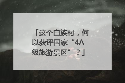 这个白族村，何以获评国家“4A级旅游景区”？