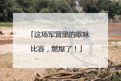这场军营里的歌咏比赛，燃爆了！